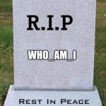 Rip | WHO_AM_I | image tagged in rip headstone,who_am_i | made w/ Imgflip meme maker