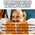 Jean Claude Duss | MY MINDSET BEFORE AN EXAM OF MATHS | image tagged in jean claude duss | made w/ Imgflip meme maker