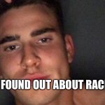 just found out about racism | JUST FOUND OUT ABOUT RACISM | image tagged in just found out about racism | made w/ Imgflip meme maker
