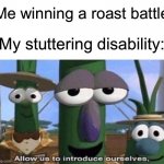 Oh NO,NO,NO,NO,NO | Me winning a roast battle; My stuttering disability: | image tagged in veggie tales,ihatemeself | made w/ Imgflip meme maker
