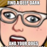 fr tho (java_player98) | WHEN YOU FIND A DEEP DARK; AND YOUR DOGS DECIDED TO MAKE NOISE | image tagged in woah woman | made w/ Imgflip meme maker