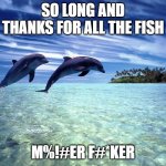 dolphins farewell | SO LONG AND THANKS FOR ALL THE FISH; M%!#ER F#*KER | image tagged in dolphin jump | made w/ Imgflip meme maker