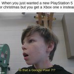 The Xbox One x Is literally the same as the original one. (Plus he already has an xbox) | When you just wanted a new PlayStation 5 for christmas but you get a Xbox one x instead: | image tagged in is that a google pixel 7 | made w/ Imgflip meme maker