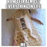 me almost all the time | HOW I FIX ALMOST EVERYTHING IN LIFE; ME: | image tagged in who_am_i | made w/ Imgflip meme maker