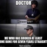 You new here? | DOCTOR; ME WHO HAS BROKEN AT LEAST ONE BONE FOR SEVEN YEARS STRAIGHT | image tagged in you new here | made w/ Imgflip meme maker