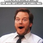 The excitement is real! | WHEN YOU REALIZE THERE'S ONLY FIVE MORE DAYS LEFT UNTIL CHRISTMAS: | image tagged in excited,christmas | made w/ Imgflip meme maker