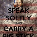 Teddy Roosevelt Speak Softly and Carry a Big Stick meme