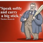 Teddy Roosevelt speak softly and carry a big stick meme