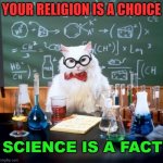 Your Religion is a choice | YOUR RELIGION IS A CHOICE; SCIENCE IS A FACT | image tagged in memes,chemistry cat | made w/ Imgflip meme maker