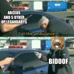 yes bidoof | ARCEUS AND 5 OTHER OP LEGANDARYS; BIDOOF | image tagged in call an ambulance but not for me | made w/ Imgflip meme maker