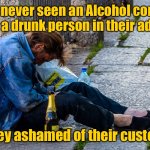 Alcohol companies | I have never seen an Alcohol company using a drunk person in their adverts. Are they ashamed of their customers. | image tagged in alcoholic on the street,alcohol companies,never use drunks,in adverts,ashamed of their customers | made w/ Imgflip meme maker