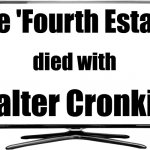 Blank White TV | The 'Fourth Estate'; died with; Walter Cronkite | image tagged in blank white tv,mainstream media | made w/ Imgflip meme maker