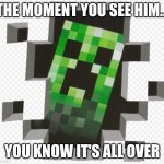 Oh no... | THE MOMENT YOU SEE HIM... YOU KNOW IT'S ALL OVER | image tagged in minecraft creeper | made w/ Imgflip meme maker