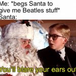 you'll shoot your eye out | Me: *begs Santa to give me Beatles stuff*; Santa:; You’ll blare your ears out | image tagged in you'll shoot your eye out | made w/ Imgflip meme maker