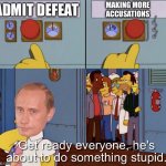 Putin in a nutshell since April 2022 | MAKING MORE ACCUSATIONS; ADMIT DEFEAT | image tagged in homer doing something stupid | made w/ Imgflip meme maker