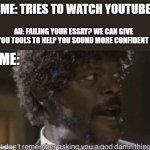 I don't remember asking | ME: TRIES TO WATCH YOUTUBE; AD: FAILING YOUR ESSAY? WE CAN GIVE YOU TOOLS TO HELP YOU SOUND MORE CONFIDENT; ME: | image tagged in i don't remember asking,memes,youtube ads | made w/ Imgflip meme maker