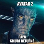 Papa Smurf Returns | AVATAR 2; PAPA SMURF RETURNS | image tagged in i m back,avatar the way of water,avatar,sequel,funny memes,smurfs | made w/ Imgflip meme maker