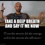 Repeat after the Top G | TAKE A DEEP BREATH AND SAY IT ME NOW | image tagged in the top g's creed | made w/ Imgflip meme maker