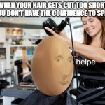 eg hed | WHEN YOUR HAIR GETS CUT TOO SHORT BUT YOU DON'T HAVE THE CONFIDENCE TO SPEAK UP; helpe | image tagged in memes,meme man,stonks,relatable,real life,help | made w/ Imgflip meme maker