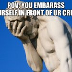 Embarrassed statue  | POV: YOU EMBARASS YOURSELF IN FRONT OF UR CRUSH | image tagged in embarrassed statue,crush | made w/ Imgflip meme maker