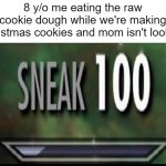If you didn't do this as a kid, you didn't have a childhood. | 8 y/o me eating the raw cookie dough while we're making Christmas cookies and mom isn't looking | image tagged in sneak 100 | made w/ Imgflip meme maker