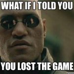What If I Told You.... | YOU LOST THE GAME | image tagged in what if i told you | made w/ Imgflip meme maker