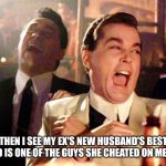If they only knew ? | THEN I SEE MY EX'S NEW HUSBAND'S BEST FRIEND IS ONE OF THE GUYS SHE CHEATED ON ME WITH. | image tagged in two laughing men | made w/ Imgflip meme maker
