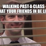 Jim looking through blinds | WALKING PAST A CLASS THAT YOUR FRIENDS IN BE LIKE | image tagged in jim looking through blinds,creepy condescending wonka,school,stop reading the tags | made w/ Imgflip meme maker
