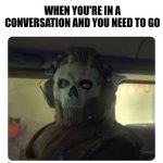 Ghost Staring | WHEN YOU'RE IN A CONVERSATION AND YOU NEED TO GO | image tagged in ghost staring | made w/ Imgflip meme maker