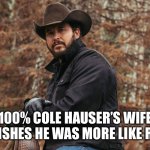 Rip Yellowstone | 100% COLE HAUSER’S WIFE WISHES HE WAS MORE LIKE RIP | image tagged in rip yellowstone | made w/ Imgflip meme maker