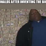 fat rich man laying down on money | MC DONALDS AFTER INVENTING THE BIGMAC: | image tagged in fat rich man laying down on money,mcdonalds | made w/ Imgflip meme maker