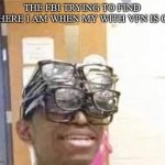 Lol | THE FBI TRYING TO FIND WHERE I AM WHEN MY WITH VPN IS ON | image tagged in multiple glasses guy | made w/ Imgflip meme maker