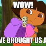 Dora and the map | WOW! THEY'VE BROUGHT US A MAP! | image tagged in dora and the map | made w/ Imgflip meme maker