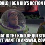 You are a sad, strange little man | WHY WOULD I BE A KID'S ACTION FIGURE? THAT IS THE KIND OF QUESTION I DON'T WANT TO ANSWER, COWBOY. | image tagged in you are a sad strange little man | made w/ Imgflip meme maker