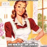 50s Housewife | YOU MADE ME REALLY ANGRY; AND NOW HERE I AM COOKING YOUR DINNER. ..THINK IT OVER... | image tagged in 50s housewife | made w/ Imgflip meme maker