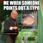 Wizard of Oz Caught | ME WHEN SOMEONE POINTS OUT A TYPO | image tagged in wizard of oz caught | made w/ Imgflip meme maker