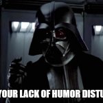 Darth Vader does not approve | I FIND YOUR LACK OF HUMOR DISTURBING | image tagged in darth vader | made w/ Imgflip meme maker