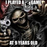 I’m a big boy now ma | I PLAYED A        GAME; AT 9 YEARS OLD | image tagged in badass skeleton 1 | made w/ Imgflip meme maker