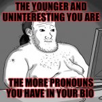 Pronouned | THE YOUNGER AND UNINTERESTING YOU ARE; THE MORE PRONOUNS YOU HAVE IN YOUR BIO | image tagged in yet another fat wojak,tiktok sucks | made w/ Imgflip meme maker
