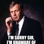 I'M SORRY SIR, I'M UNAWARE OF ANY SUCH OPERATION | I'M SORRY SIR, 
I'M UNAWARE OF 
ANY SUCH OPERATION | image tagged in the x-files' smoking man | made w/ Imgflip meme maker