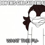 Jaiden Animations What the Fu- | OOOOOOH THIS GIRL SAID THE F WORD | image tagged in jaiden animations what the fu- | made w/ Imgflip meme maker