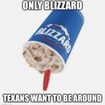 Texas blizzard 2022 | ONLY BLIZZARD; TEXANS WANT TO BE AROUND | image tagged in texas blizzard 2022 | made w/ Imgflip meme maker