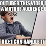 Title | YOUTUBER:THIS VIDEO IS FOR A MATURE AUDIENCE ONLY; KID: I CAN HANDLE IT | image tagged in shocked kid on computer | made w/ Imgflip meme maker