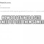 please | HOW DO I TALK TO A SITE MOD I NEED TO TELL THEM SOMETHING | image tagged in endertitanca anouncement template | made w/ Imgflip meme maker