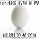Guys, begin #eggie | LET’S SEE HOW POPULAR; THIS EGG CAN GET | image tagged in eggster | made w/ Imgflip meme maker