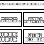 The 4 worst things... | THE 4 MOST WORST THINGS A HUMAN CAN EXPERIENCE; STEPPING IN WATER WITH SOCKS; FEELING LIKE YOUR GOING TO SNEEZE BUT DONT; GETTING RICKROLLED; STUBBING YOUR TOE | image tagged in 4 horsemen of,funny,memes,so true memes,true | made w/ Imgflip meme maker