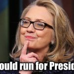 Hillary Clinton I should run for President