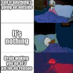 Donald Duck awake | Checking to see if anything's going on outside; It's nothing; Brain waking you up at 3 am for no reason | image tagged in donald duck awake | made w/ Imgflip meme maker