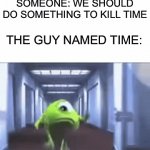 Time is slipping away | SOMEONE: WE SHOULD DO SOMETHING TO KILL TIME; THE GUY NAMED TIME: | image tagged in gifs,memes,monsters inc,mike wazowski,funny,funny memes | made w/ Imgflip video-to-gif maker