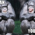 Chimp Life | YOU DA MAN; NO YOU DA MAN | image tagged in chimp life | made w/ Imgflip meme maker